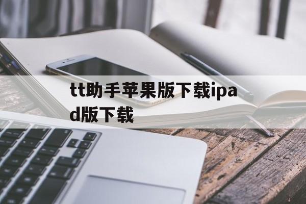 tt助手苹果版下载ipad版下载(tt苹果助手iphone版最新下载)